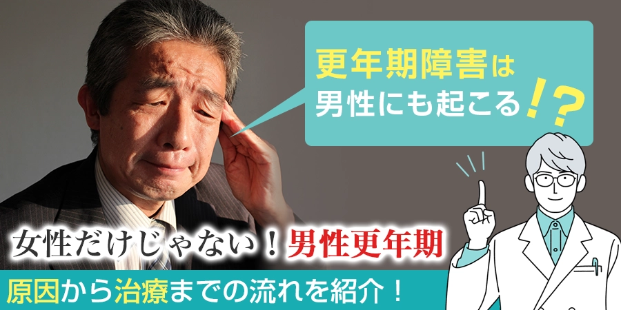 更年期障害は男性にも起こり得る病！原因から治療までの流れを紹介！