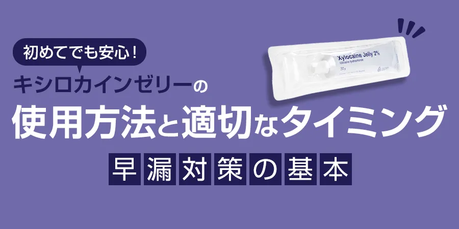 初めてでも安心！キシロカインゼリーの使用方法と適切なタイミング｜早漏対策の基本