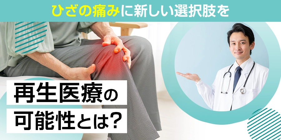 ひざの痛みに新しい選択肢を━━再生医療の可能性とは？