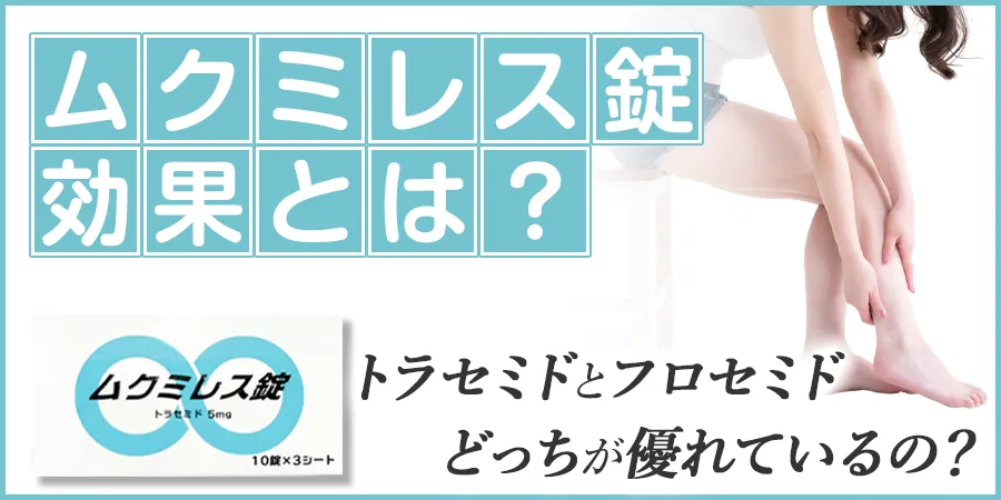 ムクミレス錠の効果は？トラセミドとフロセミドどっちが優れているの？